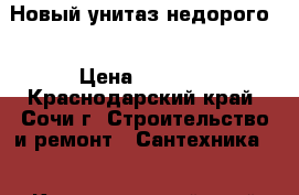 Новый унитаз недорого. › Цена ­ 2 000 - Краснодарский край, Сочи г. Строительство и ремонт » Сантехника   . Краснодарский край,Сочи г.